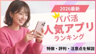 【2026最新】パパ活アプリの人気ランキング!特徴・評判・注意点を解説