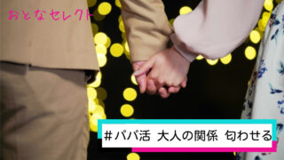 パパ活で大人の関係を匂わせるには？男性心理や大人の関係のリスクを解説