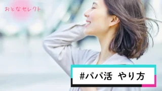 パパ活のやり方·始め方！P活初心者の女子向けに基本的な流れや注意点を解説