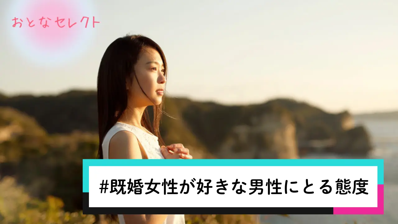 既婚女性が好きな男性にとる態度