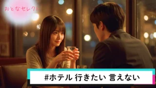 ホテルに行きたいけど言えない…女からのスマートな誘い方&誘ってこない男の本音