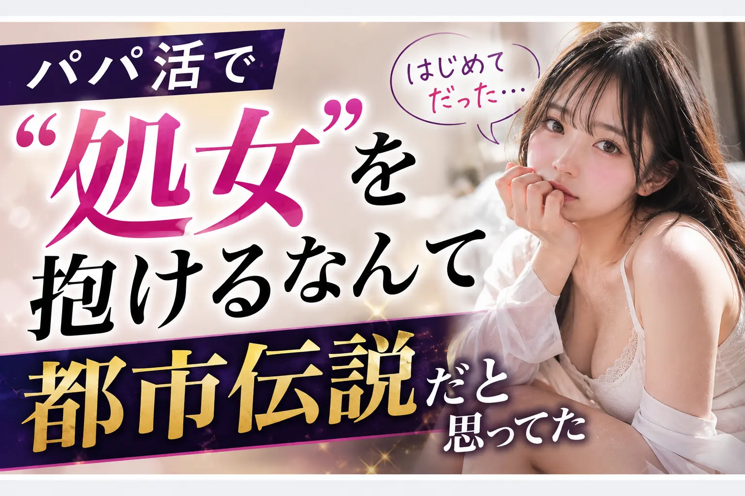 パパ活で「処女」を抱けるなんて都市伝説だと思ってた【リアル体験談】