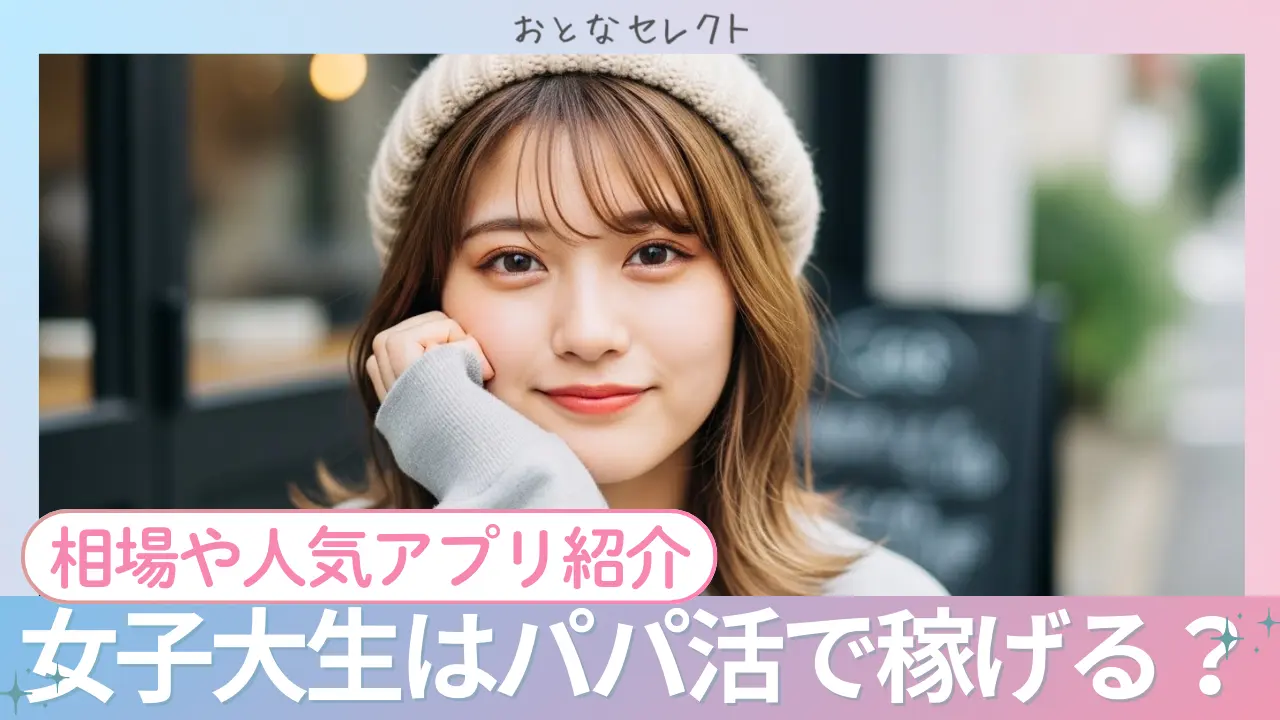 女子大学生はパパ活で稼げる？相場・おすすめアプリ・稼ぐコツを紹介