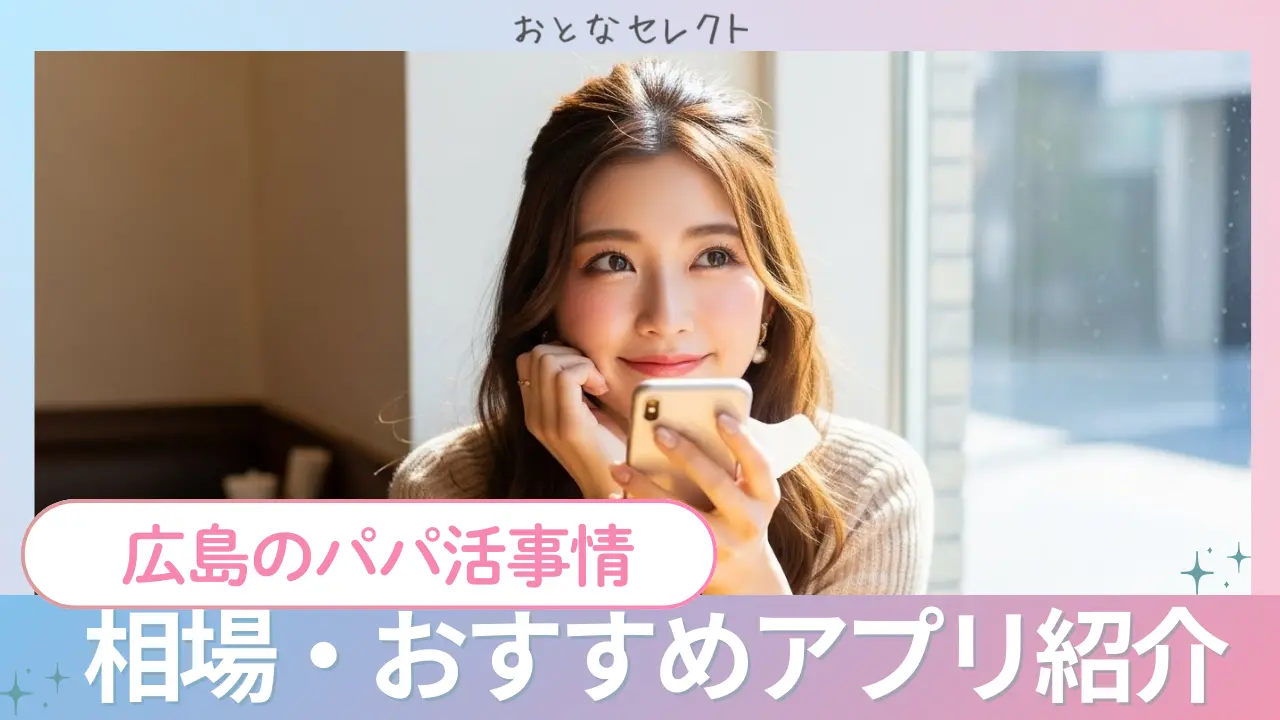 広島でパパ活する方法や相場！おすすめアプリ＆稼ぐコツも紹介