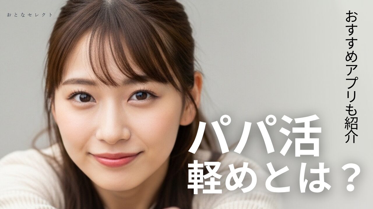 パパ活の軽めとは？何をどこまでする？意味や相場を解説