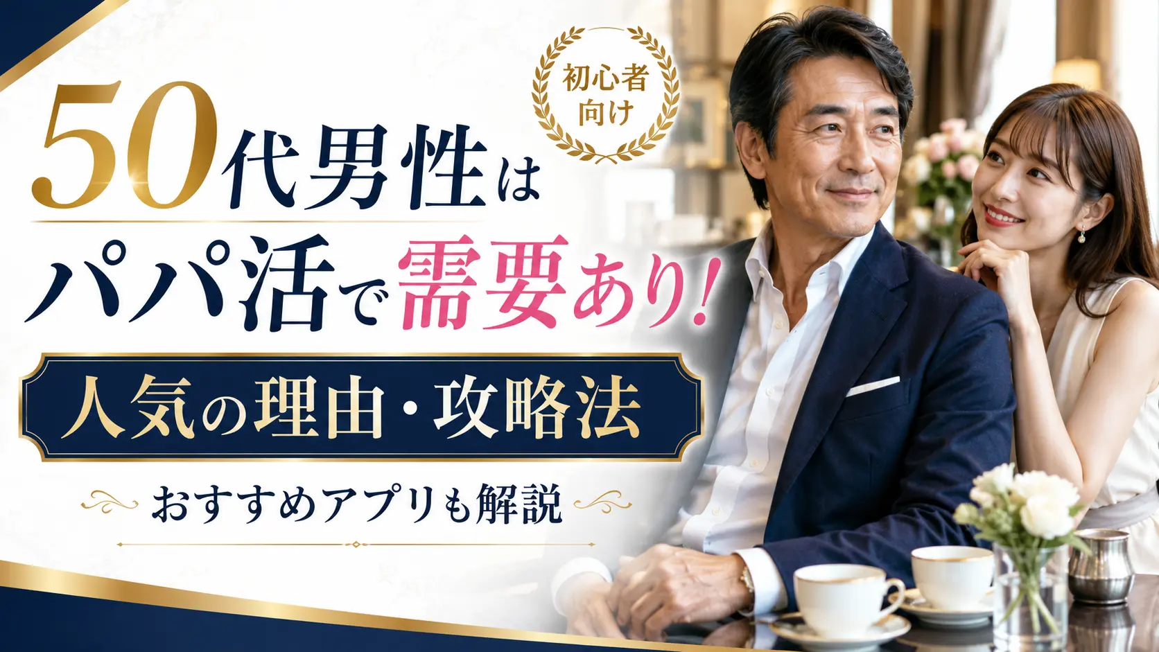 50代男性はパパ活で需要あり！人気の理由・攻略法・おすすめアプリを解説